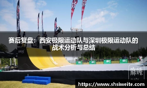 赛后复盘：西安极限运动队与深圳极限运动队的战术分析与总结
