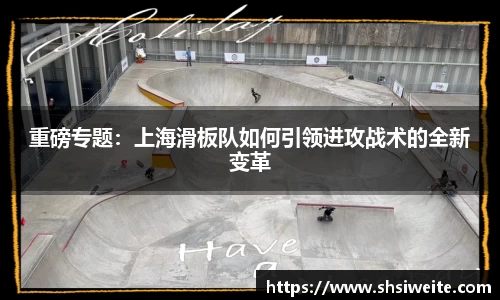 重磅专题：上海滑板队如何引领进攻战术的全新变革