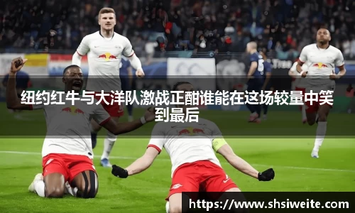 纽约红牛与大洋队激战正酣谁能在这场较量中笑到最后