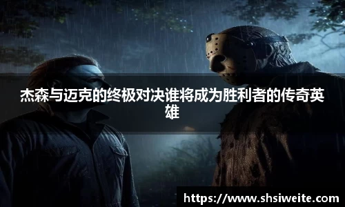 杰森与迈克的终极对决谁将成为胜利者的传奇英雄