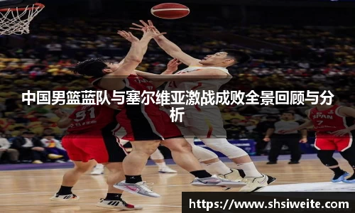 中国男篮蓝队与塞尔维亚激战成败全景回顾与分析